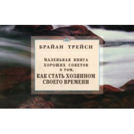"Маленькая книга хороших советов о том, как стать хозяином своего времени" Брайан Трейси